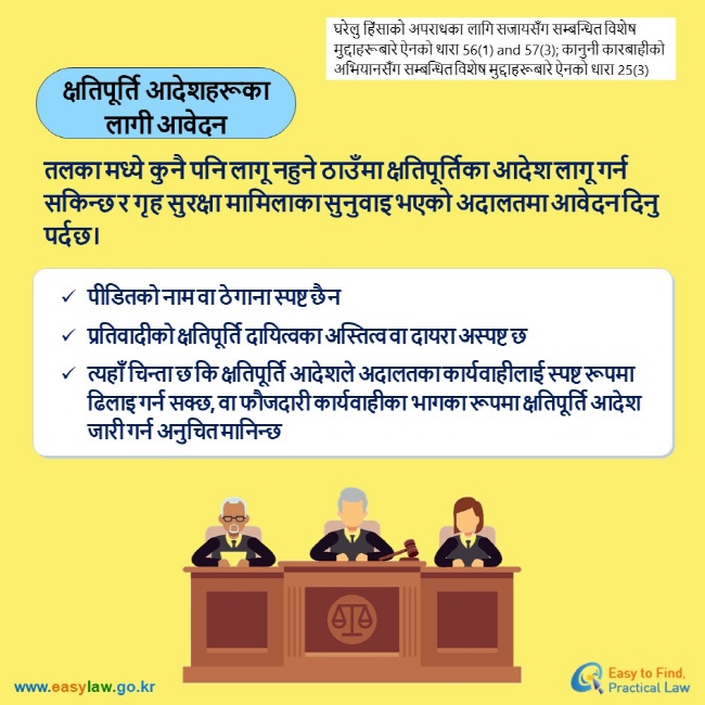 घरेलु हिंसाको अपराधका लागि सजायसँग सम्बन्धित विशेष मुद्दाहरूबारे ऐनको धारा 56(1) and 57(3); कानुनी कारबाहीको अभियानसँग सम्बन्धित विशेष मुद्दाहरूबारे ऐनको धारा 25(3) क्षतिपूर्ति आदेशहरूका लागी आवेदन  तलका मध्ये कुनै पनि लागू नहुने ठाउँमा क्षतिपूर्तिका आदेश लागू गर्न सकिन्छ र गृह सुरक्षा मामिलाका सुनुवाइ भएको अदालतमा आवेदन दिनु पर्दछ। पीडितको नाम वा ठेगाना स्पष्ट छैन प्रतिवादीको क्षतिपूर्ति दायित्वका अस्तित्व वा दायरा अस्पष्ट छ त्यहाँ चिन्ता छ कि क्षतिपूर्ति आदेशले अदालतका कार्यवाहीलाई स्पष्ट रूपमा ढिलाइ गर्न सक्छ, वा फौजदारी कार्यवाहीका भागका रूपमा क्षतिपूर्ति आदेश जारी गर्न अनुचित मानिन्छ